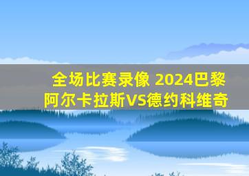 全场比赛录像 2024巴黎 阿尔卡拉斯VS德约科维奇